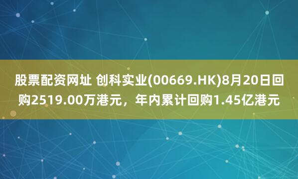 股票配资网址 创科实业(00669.HK)8月20日回购2519.00万港元，年内累计回购1.45亿港元