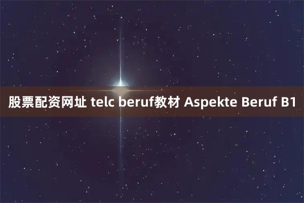 股票配资网址 telc beruf教材 Aspekte Beruf B1