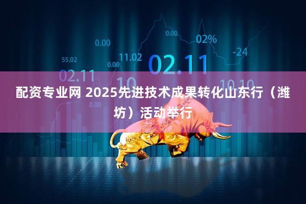 配资专业网 2025先进技术成果转化山东行（潍坊）活动举行