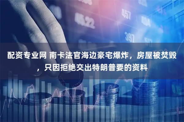 配资专业网 南卡法官海边豪宅爆炸，房屋被焚毁，只因拒绝交出特朗普要的资料