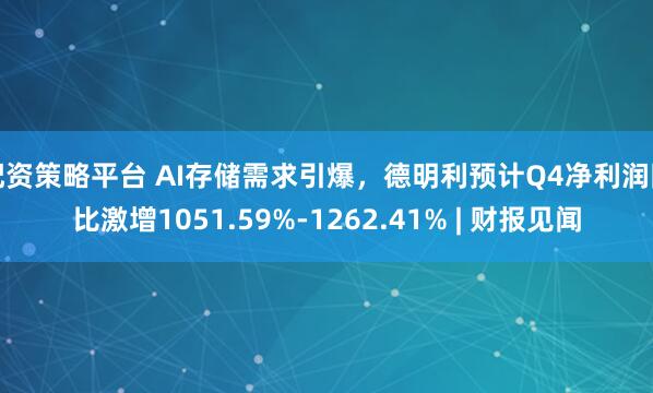 配资策略平台 AI存储需求引爆，德明利预计Q4净利润同比激增1051.59%-1262.41% | 财报见闻