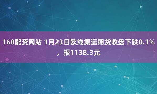 168配资网站 1月23日欧线集运期货收盘下跌0.1%，报1138.3元
