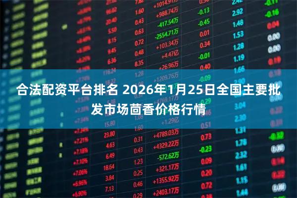 合法配资平台排名 2026年1月25日全国主要批发市场茴香价格行情