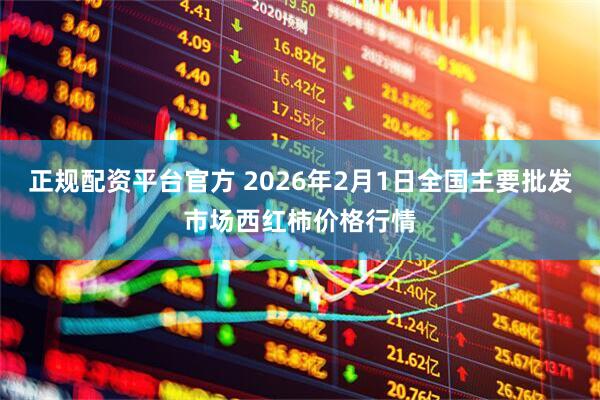 正规配资平台官方 2026年2月1日全国主要批发市场西红柿价格行情