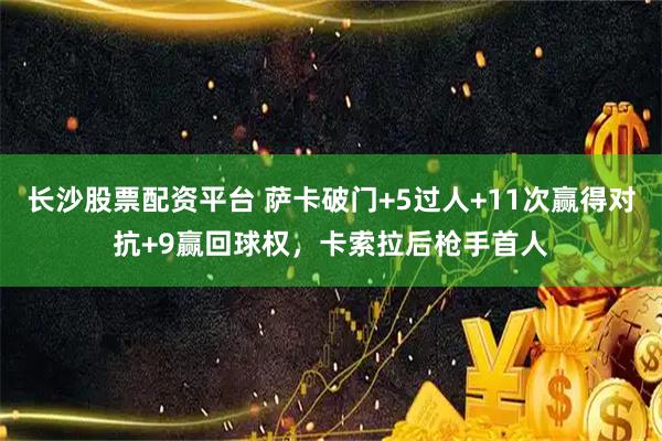 长沙股票配资平台 萨卡破门+5过人+11次赢得对抗+9赢回球权，卡索拉后枪手首人