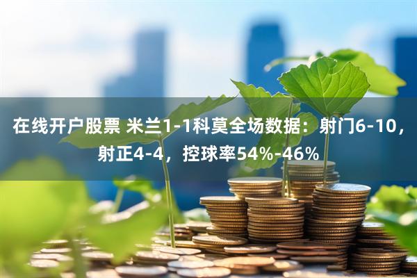 在线开户股票 米兰1-1科莫全场数据：射门6-10，射正4-4，控球率54%-46%