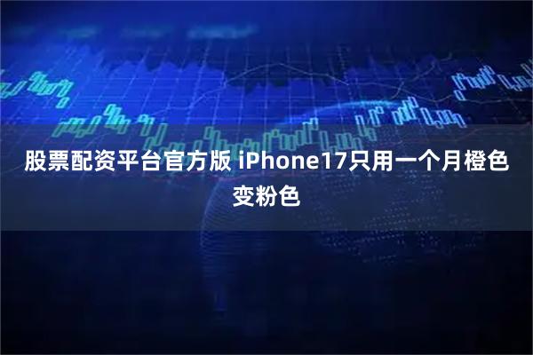 股票配资平台官方版 iPhone17只用一个月橙色变粉色