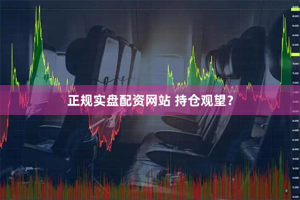 正规实盘配资网站 持仓观望？