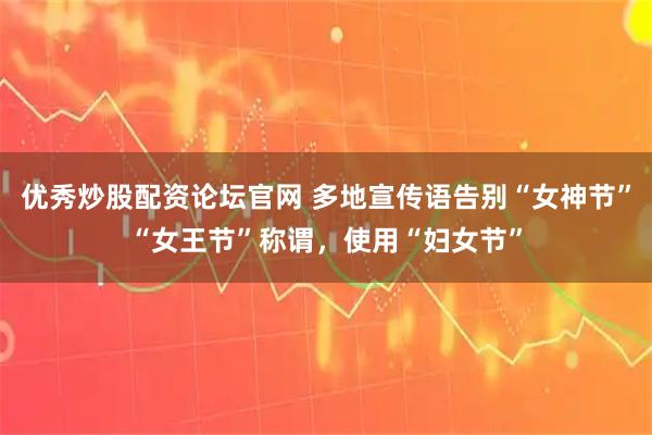 优秀炒股配资论坛官网 多地宣传语告别“女神节”“女王节”称谓，使用“妇女节”