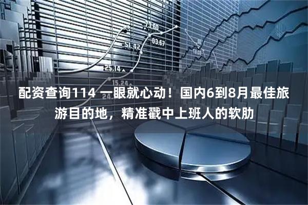配资查询114 一眼就心动！国内6到8月最佳旅游目的地，精准戳中上班人的软肋