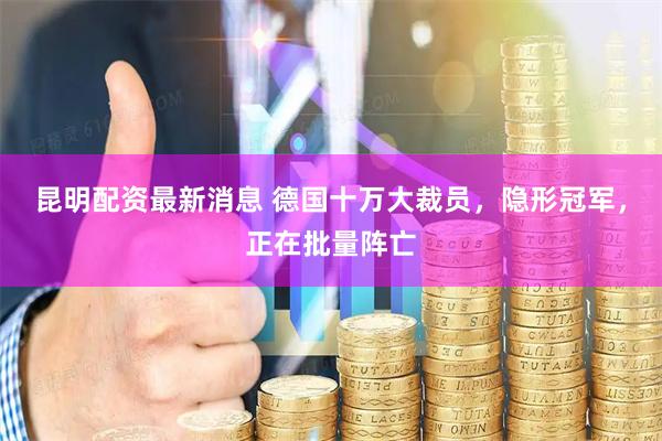 昆明配资最新消息 德国十万大裁员，隐形冠军，正在批量阵亡